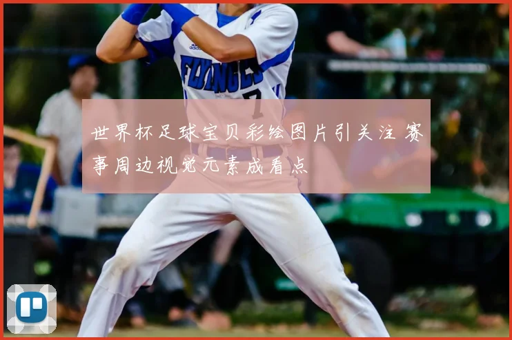 世界杯足球宝贝彩绘图片引关注 赛事周边视觉元素成看点