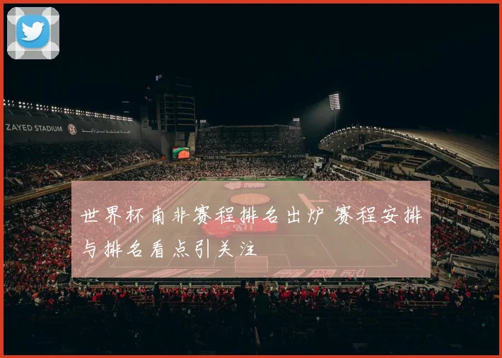 世界杯南非赛程排名出炉 赛程安排与排名看点引关注